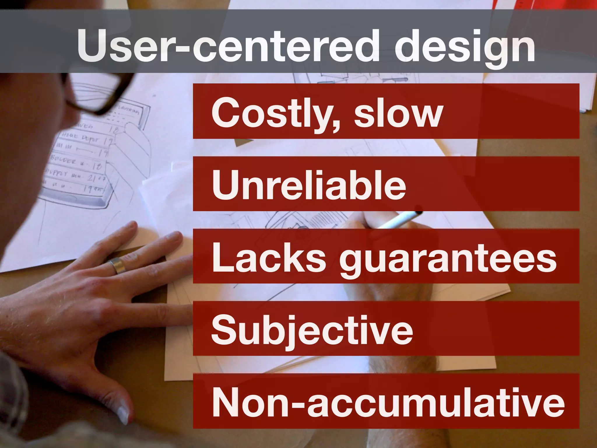 Costly, slow
Unreliable
Lacks guarantees
Subjective
Non-accumulative
User-centered design
 