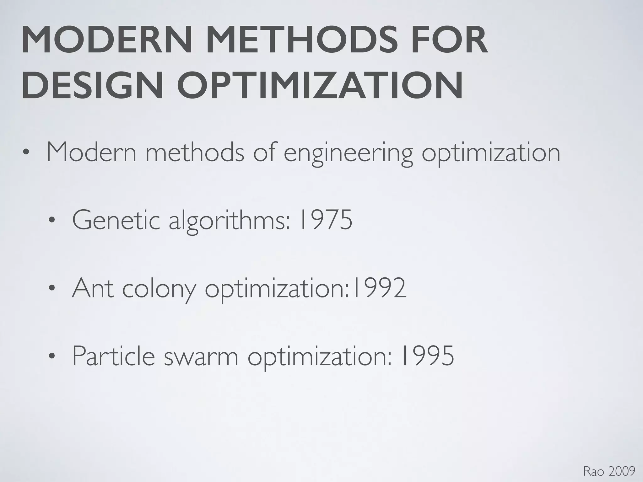 MODERN METHODS FOR
DESIGN OPTIMIZATION
• Modern methods of engineering optimization 	

• Genetic algorithms: 1975	

• Ant colony optimization:1992	

• Particle swarm optimization: 1995
Rao 2009
 