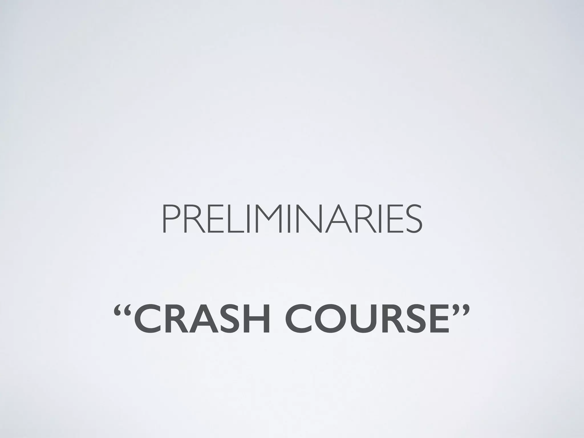 PRELIMINARIES
“CRASH COURSE”
 