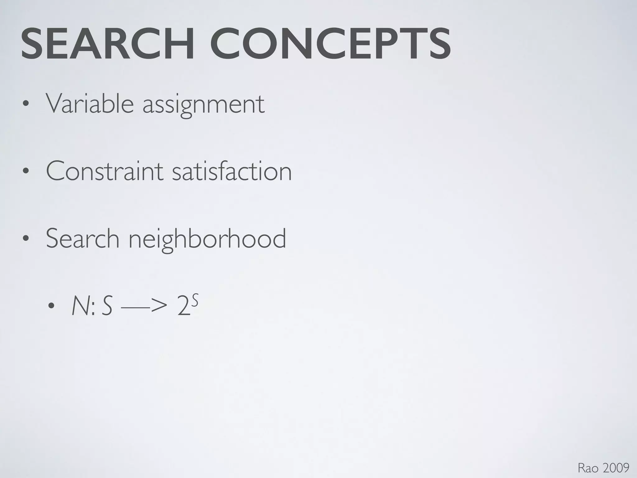 SEARCH CONCEPTS
• Variable assignment	

• Constraint satisfaction	

• Search neighborhood	

• N: S —> 2S
Rao 2009
 