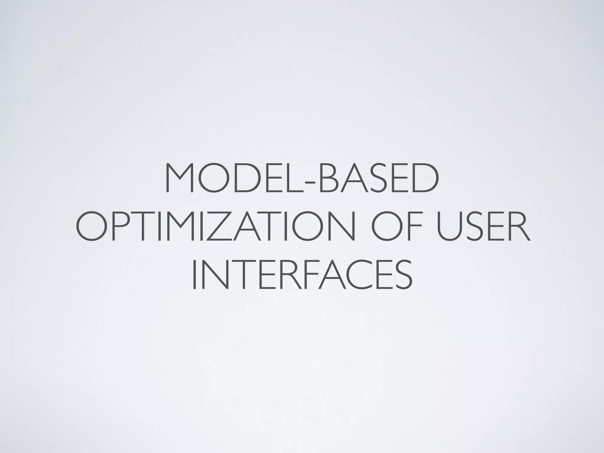 MODEL-BASED
OPTIMIZATION OF USER
INTERFACES
 