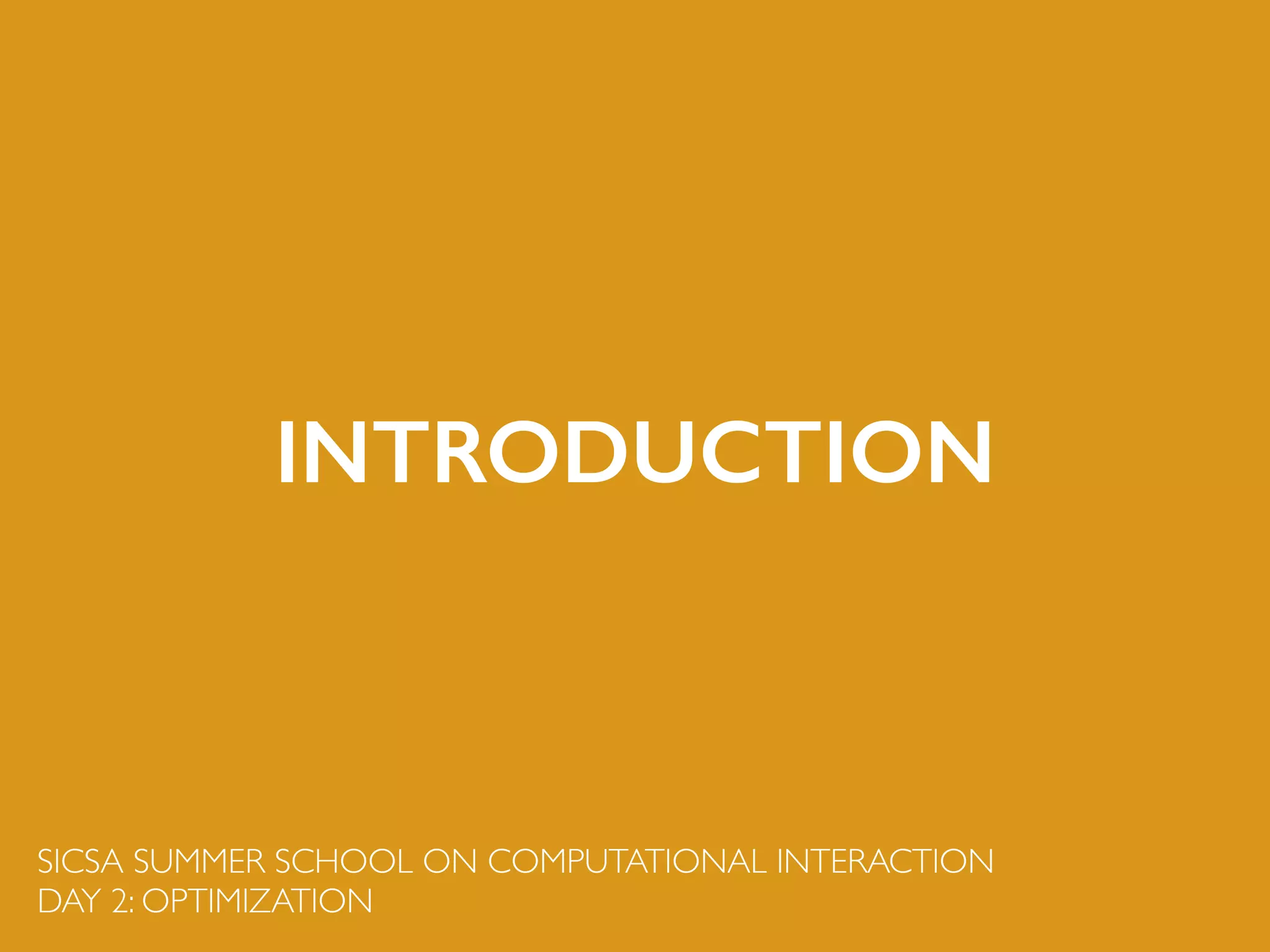 SICSA SUMMER SCHOOL ON COMPUTATIONAL INTERACTION	

DAY 2: OPTIMIZATION
INTRODUCTION
 