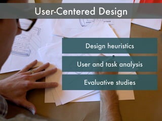 Evaluative studies
Design heuristics
User and task analysis
User-Centered Design
 