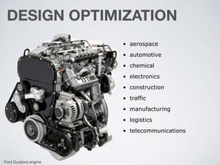 DESIGN OPTIMIZATION
Ford Duratorq engine
• aerospace
• automotive
• chemical
• electronics
• construction
• traffic
• manufacturing
• logistics
• telecommunications
 