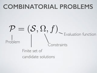COMBINATORIAL PROBLEMS
P = (S, ⌦, f)
Problem
Finite set of  
candidate solutions
Constraints
Evaluation function
 
