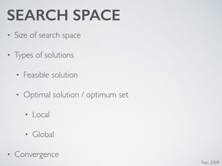 SEARCH SPACE
• Size of search space 	

• Types of solutions	

• Feasible solution	

• Optimal solution / optimum set	

• Local	

• Global	

• Convergence
Rao 2009
 