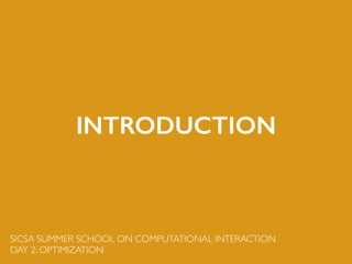 SICSA SUMMER SCHOOL ON COMPUTATIONAL INTERACTION	

DAY 2: OPTIMIZATION
INTRODUCTION
 