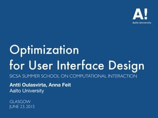 Optimization  
for User Interface Design
Antti Oulasvirta, Anna Feit
Aalto University
SICSA SUMMER SCHOOL ON COMPUTATIONAL INTERACTION
GLASGOW 
JUNE 23, 2015
 