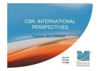 CSR- INTERNATIONAL 
PERSPECTIVES 
Patrick GILORMINI 
 