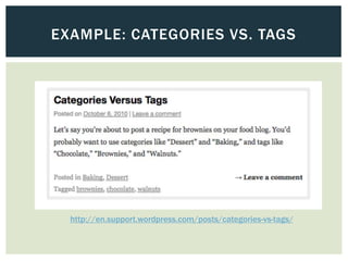 EXAMPLE: CATEGORIES VS. TAGS




  http://en.support.wordpress.com/posts/categories-vs-tags/
 