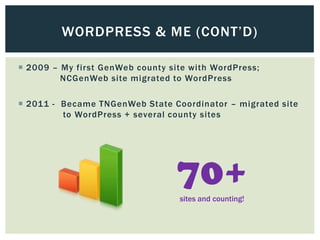 WORDPRESS & ME (CONT’D)

 2009 – My first GenWeb county site with WordPress;
         NCGenWeb site migrated to WordPress

 2011 - Became TNGenWeb State Coordinator – migrated site
         to WordPress + several county sites




                                  70+
                                  sites and counting!
 
