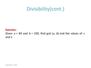 September 9, 2024
Divisibility(cont.)
Exercise:
Given a = 84 and b = 320, find gcd (a, b) and the values of s
and t.
 