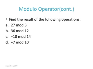 September 9, 2024
Modulo Operator(cont.)
• Find the result of the following operations:
a. 27 mod 5
b. 36 mod 12
c. −18 mod 14
d. −7 mod 10
 