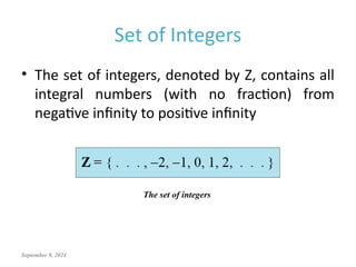 September 9, 2024
Set of Integers
• The set of integers, denoted by Z, contains all
integral numbers (with no fraction) from
negative infinity to positive infinity
The set of integers
 