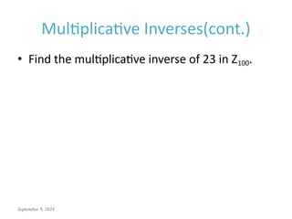 September 9, 2024
Multiplicative Inverses(cont.)
• Find the multiplicative inverse of 23 in Z100.
 