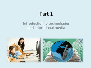 Part 1
Introduction to technologies
and educational media
 