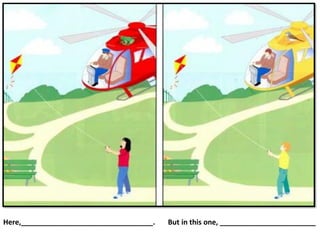 Here,_________________________________. But in this one, ________________________
 