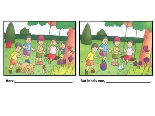 Here,______________________________ . But in this one, _______________________.