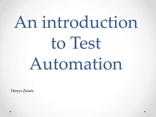 An introduction
to Test
Automation
Denys Zaiats
 