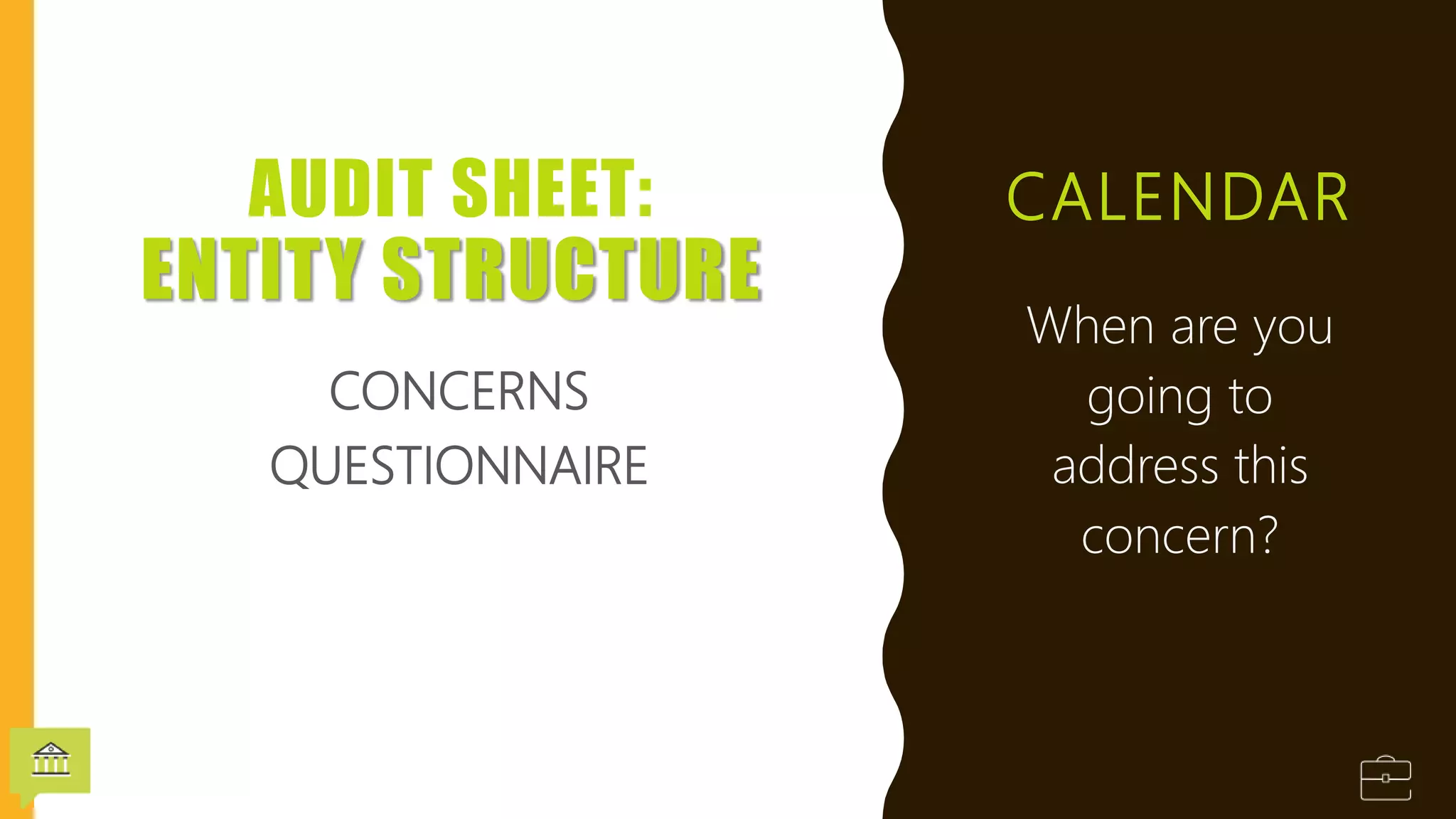 CALENDAR
When are you
going to
address this
concern?
AUDIT SHEET:
ENTITY STRUCTURE
CONCERNS
QUESTIONNAIRE
 