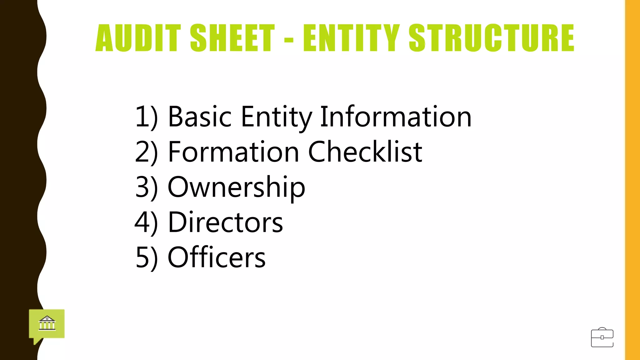 AUDIT SHEET - ENTITY STRUCTURE
1) Basic Entity Information
2) Formation Checklist
3) Ownership
4) Directors
5) Officers
 