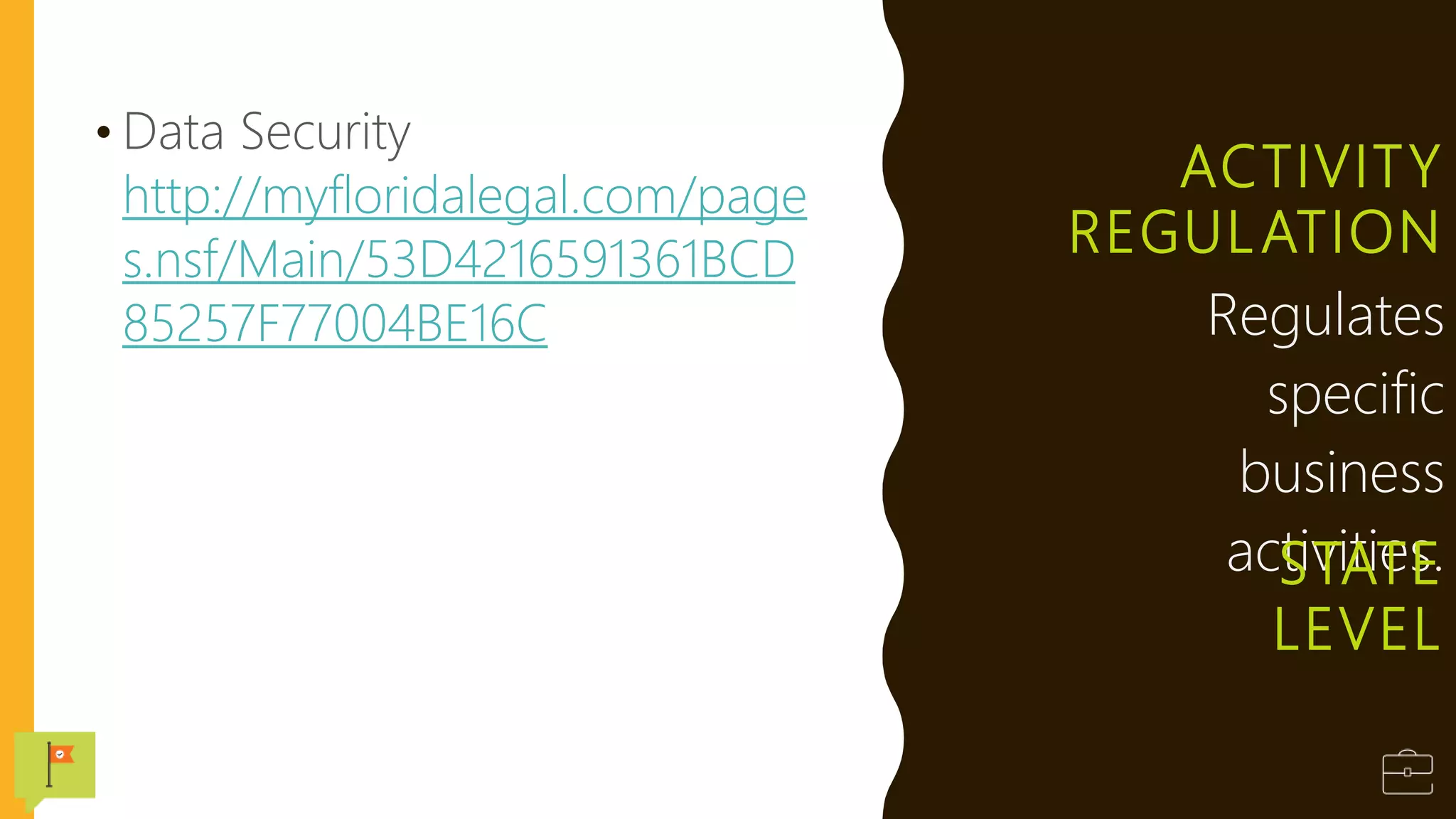 ACTIVITY
REGULATION
• Data Security
http://myfloridalegal.com/page
s.nsf/Main/53D4216591361BCD
85257F77004BE16C Regulates
specific
business
activities.
STATE
LEVEL
 
