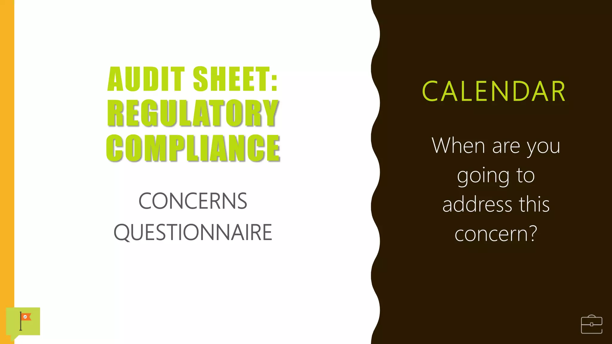 CALENDAR
When are you
going to
address this
concern?
AUDIT SHEET:
REGULATORY
COMPLIANCE
CONCERNS
QUESTIONNAIRE
 