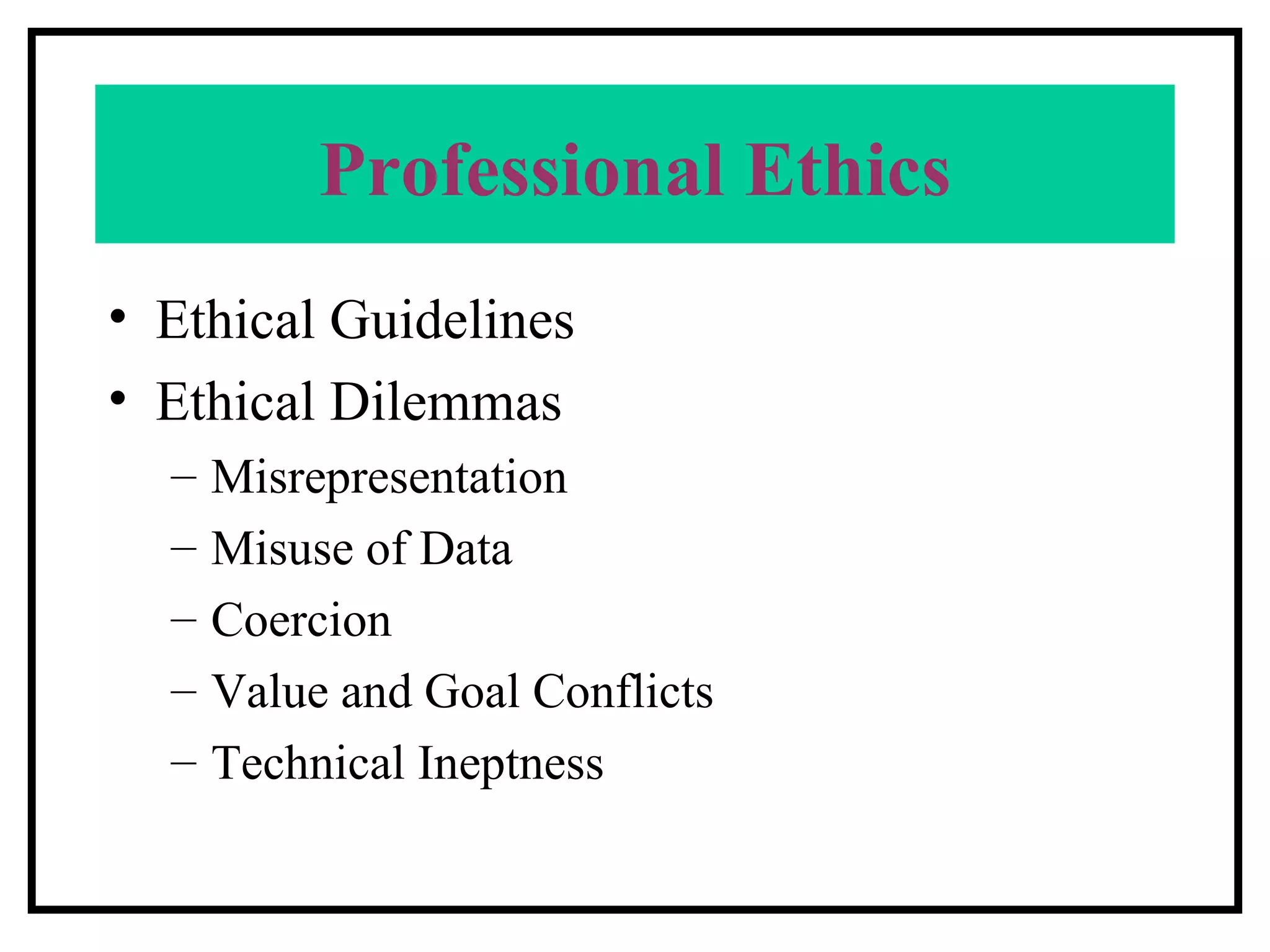 Professional Ethics Ethical Guidelines Ethical Dilemmas Misrepresentation Misuse of Data Coercion Value and Goal Conflicts Technical Ineptness 