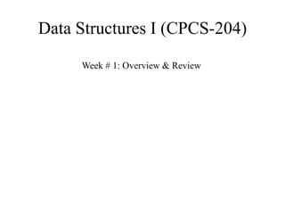 Data Structures I (CPCS-204) 
Week # 1: Overview & Review 
 