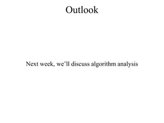 Outlook 
Next week, we’ll discuss algorithm analysis 
