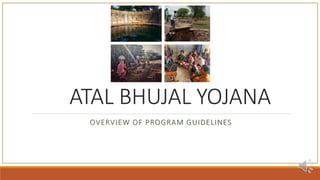 ATAL BHUJAL YOJANA
OVERVIEW OF PROGRAM GUIDELINES
 