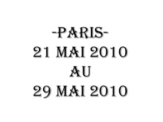 -Paris-   21 mai 2010 au  29 mai 2010 