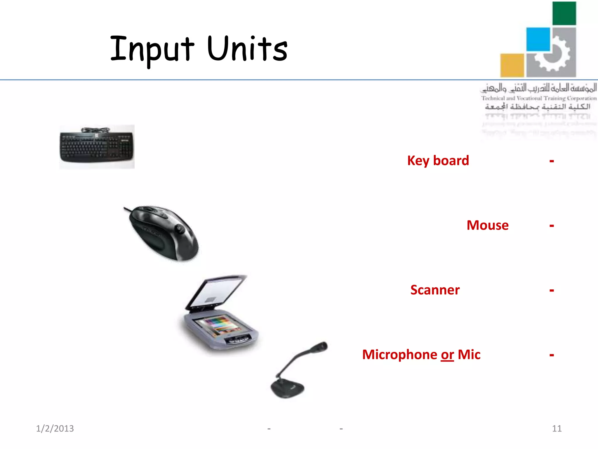 Input Units


                                   Key board         -



                                             Mouse   -



                                   Scanner           -



                             Microphone or Mic       -



1/2/2013            -    -                           11
 