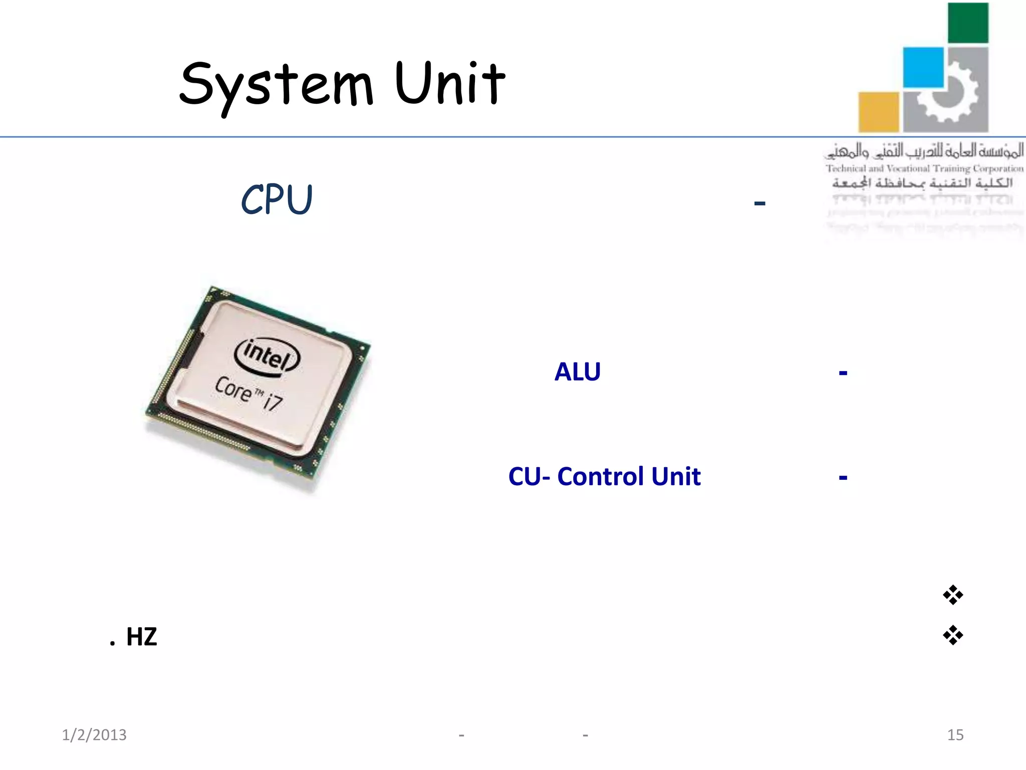 System Unit
              CPU                            -



                             ALU                 -


                          CU- Control Unit       -



                                                     
     . HZ                                            


1/2/2013             -          -                    15
 