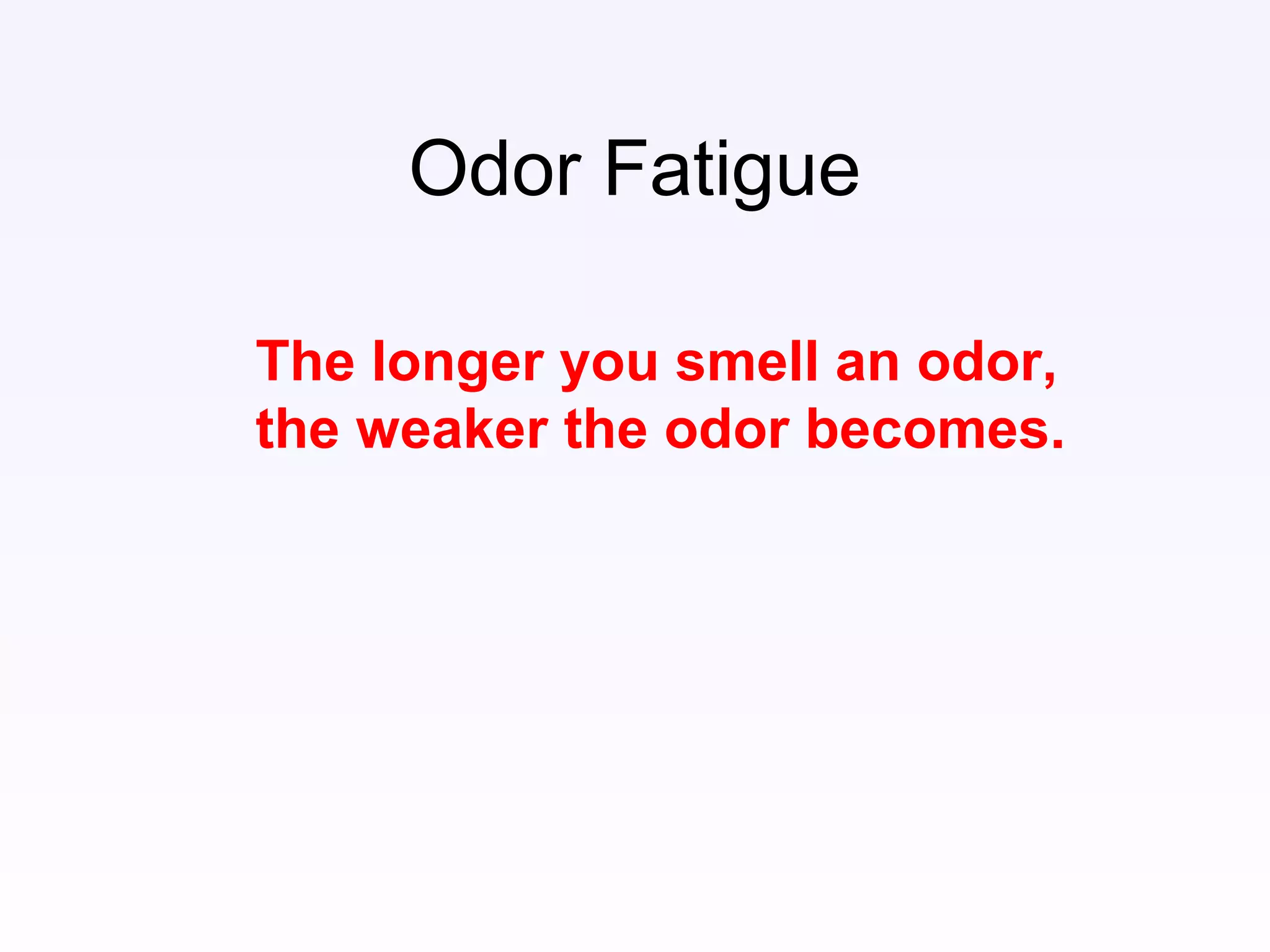 Odor Fatigue
The longer you smell an odor,
the weaker the odor becomes.
 