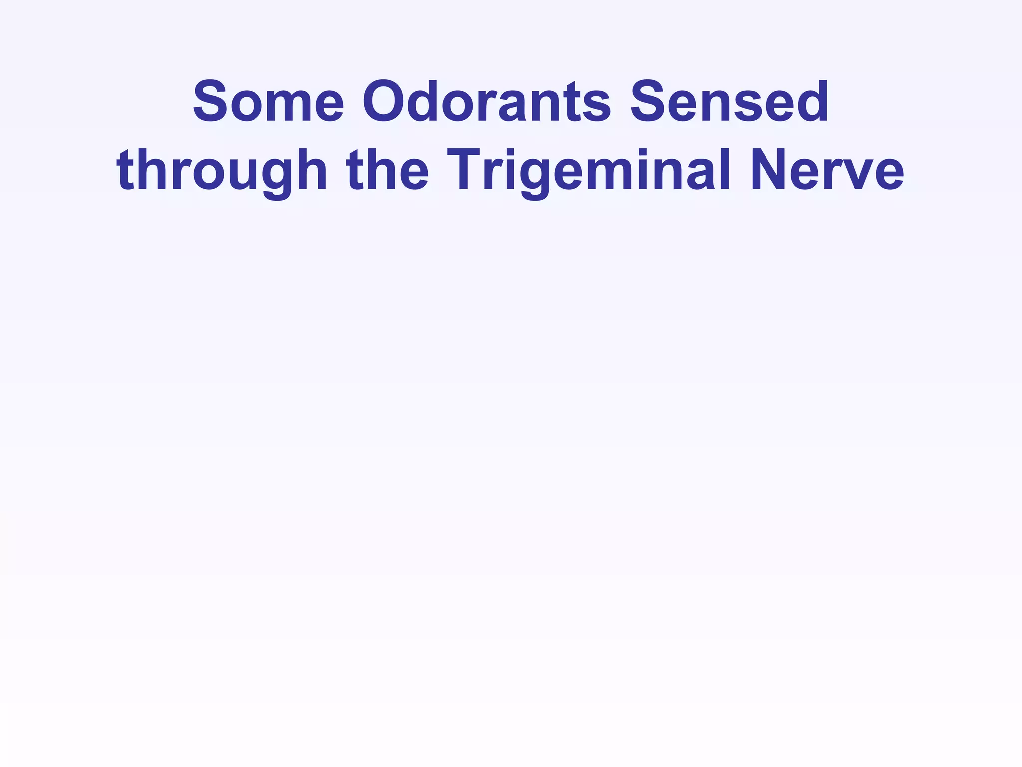 Some Odorants Sensed
through the Trigeminal Nerve
 