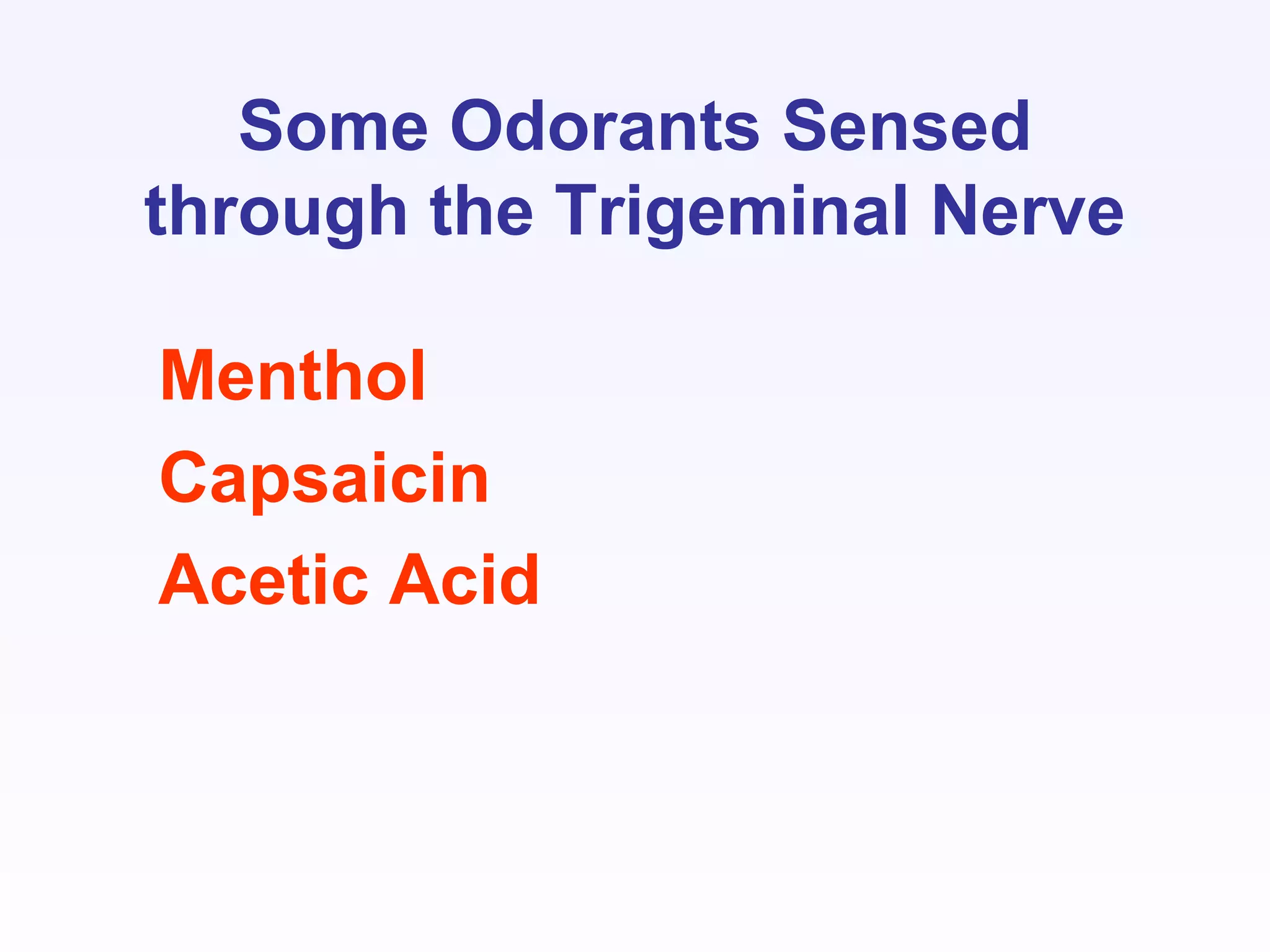 Some Odorants Sensed
through the Trigeminal Nerve
Menthol
Capsaicin
Acetic Acid
 