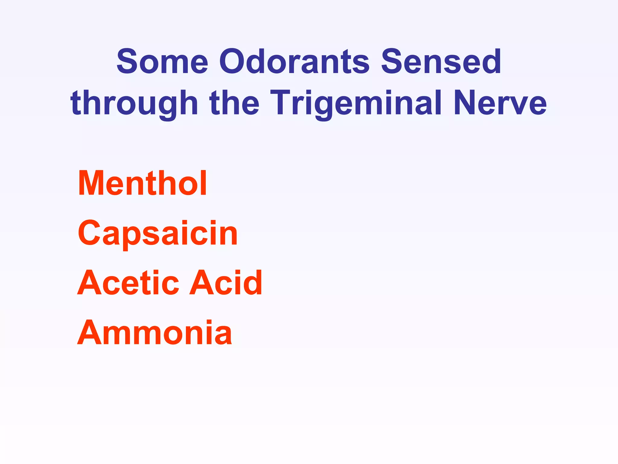 Some Odorants Sensed
through the Trigeminal Nerve
Menthol
Capsaicin
Acetic Acid
Ammonia
 