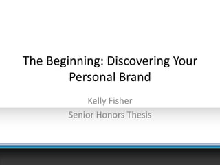 The Beginning: Discovering Your Personal Brand Kelly Fisher Senior Honors Thesis 