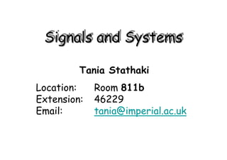 Signals and SystemsSignals and SystemsSignals and Systems
Tania Stathaki
Location: Room 811b
Extension: 46229
Email: tania@imperial.ac.uk
 