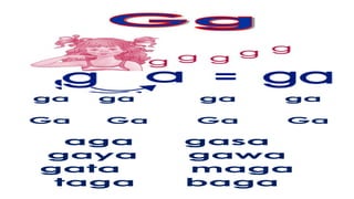 ga ga ga ga
Ga Ga Ga Ga
aga gasa
gaya gawa
gata maga
taga baga
 