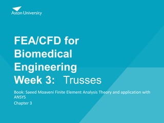 FEA/CFD for
Biomedical
Engineering
Week 3: Trusses
Book: Saeed Moaveni Finite Element Analysis Theory and application with
ANSYS
Chapter 3
 