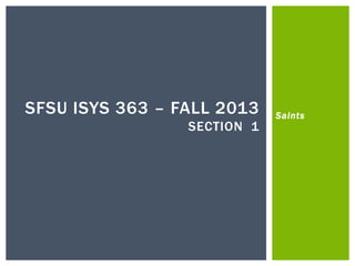 Saints
SFSU ISYS 363 – FALL 2013
SECTION 1
 