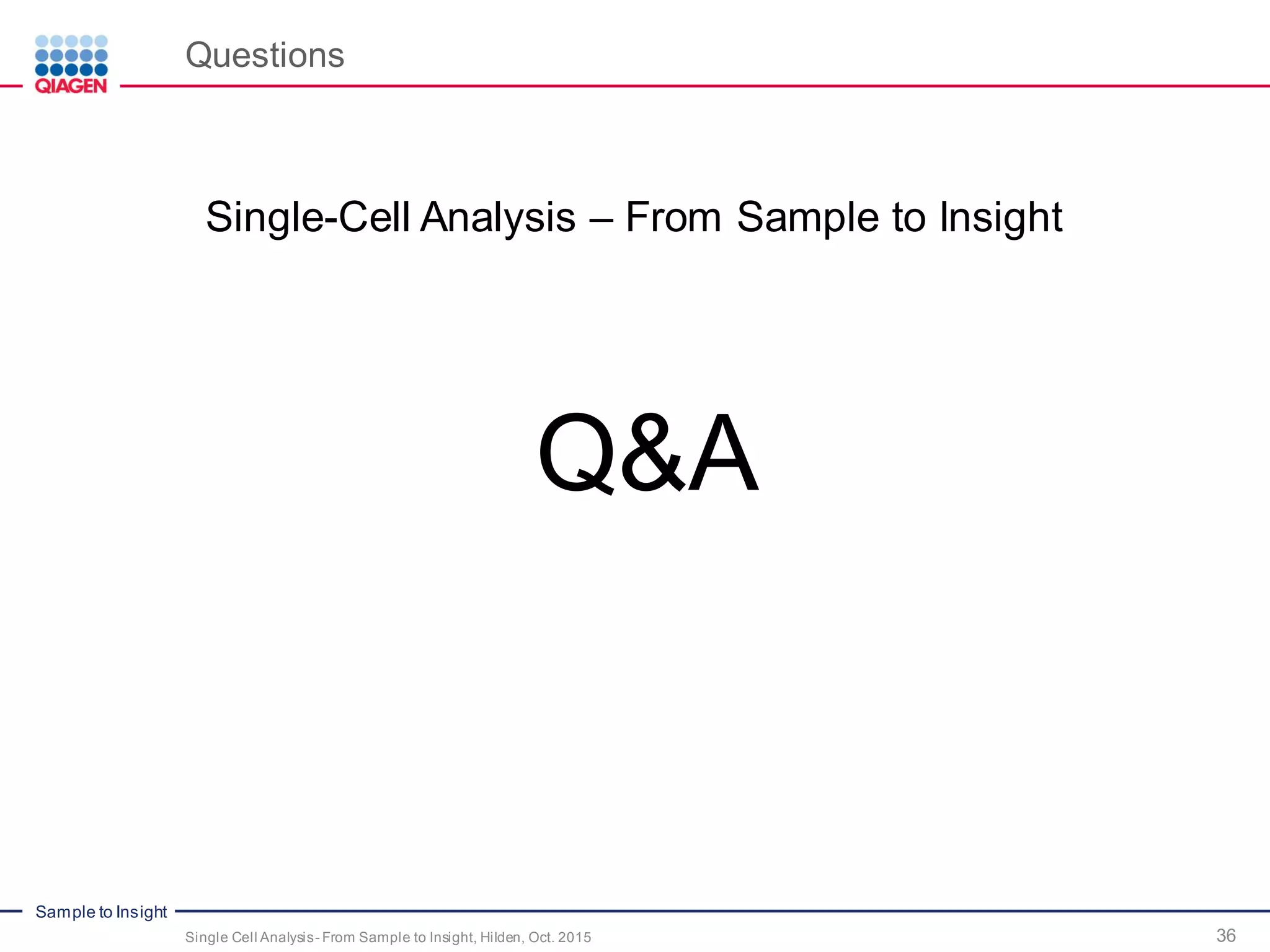 Sample to Insight
Questions
36
Q&A
Single-Cell Analysis – From Sample to Insight
Single Cell Analysis- From Sample to Insight, Hilden, Oct. 2015
 