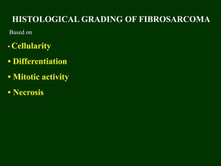 HISTOLOGICAL GRADING OF FIBROSARCOMA
Based on
• Cellularity
• Differentiation
• Mitotic activity
• Necrosis
 