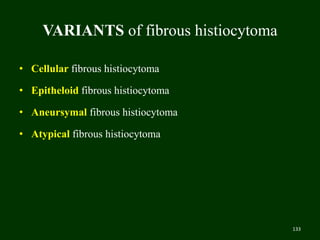 VARIANTS of fibrous histiocytoma
• Cellular fibrous histiocytoma
• Epitheloid fibrous histiocytoma
• Aneursymal fibrous histiocytoma
• Atypical fibrous histiocytoma
133
 