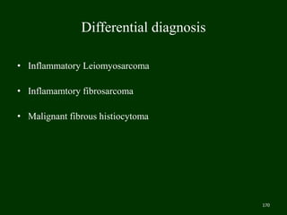 Differential diagnosis
• Inflammatory Leiomyosarcoma
• Inflamamtory fibrosarcoma
• Malignant fibrous histiocytoma
170
 