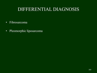 DIFFERENTIAL DIAGNOSIS
• Fibrosarcoma
• Pleomorphic liposarcoma
203
 