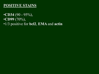 POSITIVE STAINS
•CD34 (90 - 95%),
•CD99 (70%),
•1/3 positive for bcl2, EMA and actin
 