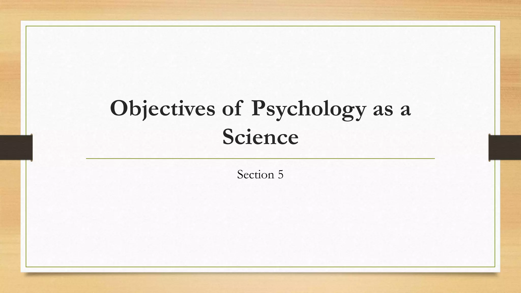 Objectives of Psychology as a
Science
Section 5
 